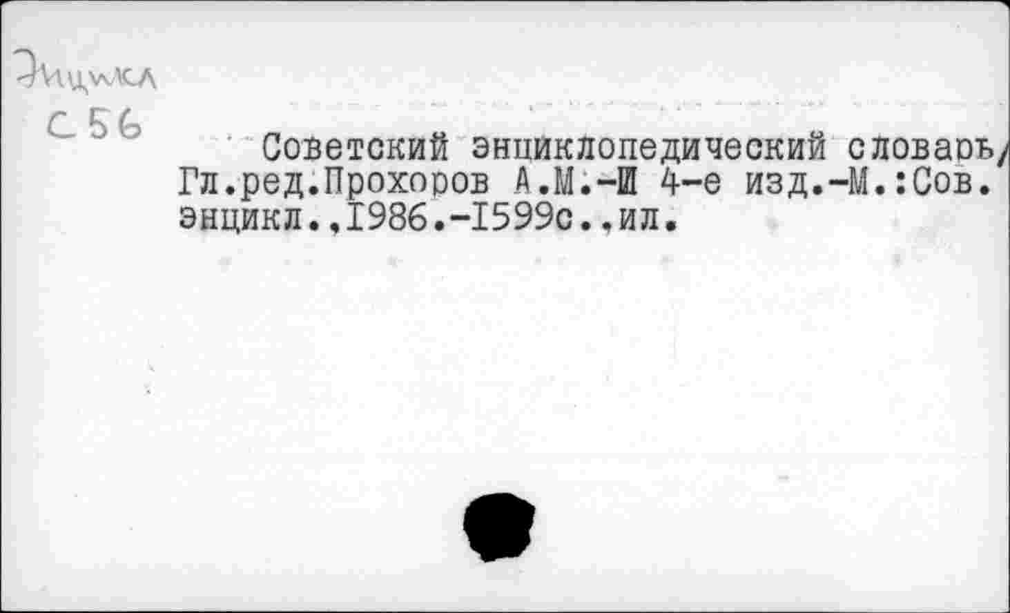 ﻿
Советский энциклопедический словаоь/ Гл.ред.Прохоров А.М.-Ш 4-е изд.-М.:Сов. энцикл.,1986.-1599с..ил.